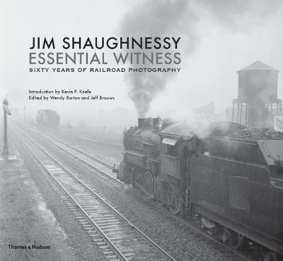 Jim shaughnessy: essential witness - sixty years of railroad photography